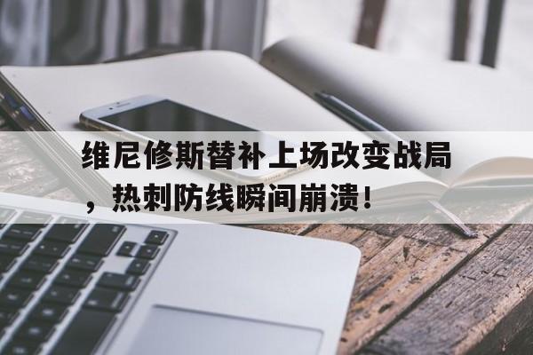 包含维尼修斯替补上场改变战局，热刺防线瞬间崩溃！的词条